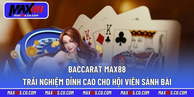 Baccarat MAX88 - Trải Nghiệm Đỉnh Cao Cho Hội Viên Sành Bài