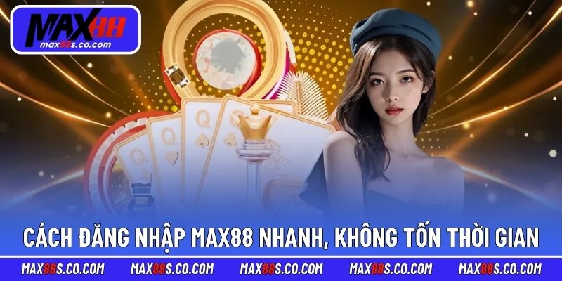 Cách đăng nhập MAX88 nhanh, không tốn thời gian
