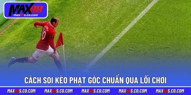 Cách soi kèo phạt góc chuẩn qua lối chơi