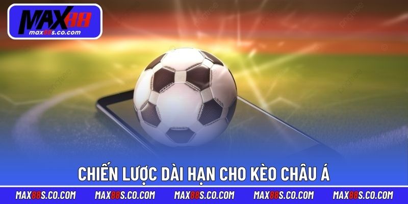 Chiến lược dài hạn cho kèo Châu Á