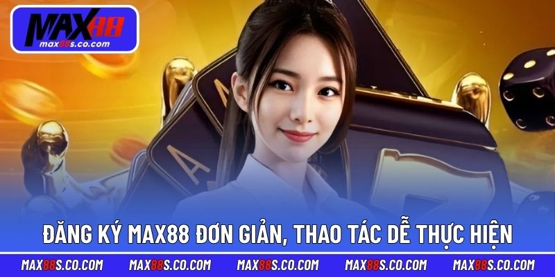Đăng ký MAX88 đơn giản, thao tác dễ thực hiện
