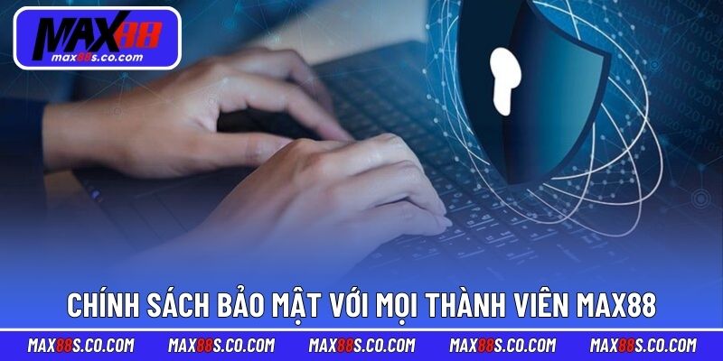Chính sách bảo mật với mọi thành viên MAX88