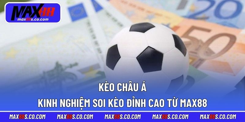 Kèo Châu Á - Kinh Nghiệm Soi Kèo Đỉnh Cao Từ MAX88
