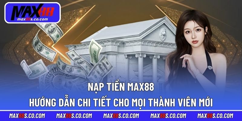 Nạp Tiền MAX88 – Hướng Dẫn Chi Tiết Cho Mọi Thành Viên Mới