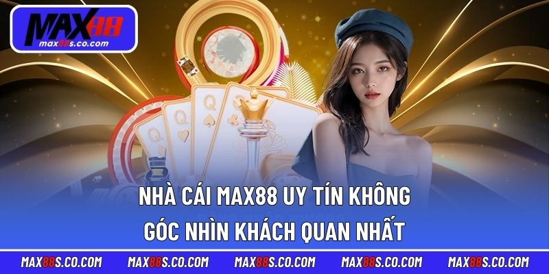 Nhà Cái MAX88 Uy Tín Không - Góc Nhìn Khách Quan Nhất