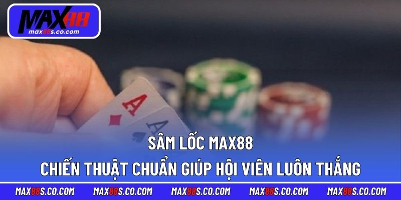 Sâm Lốc MAX88 - Chiến Thuật Chuẩn Giúp Hội Viên Luôn Thắng