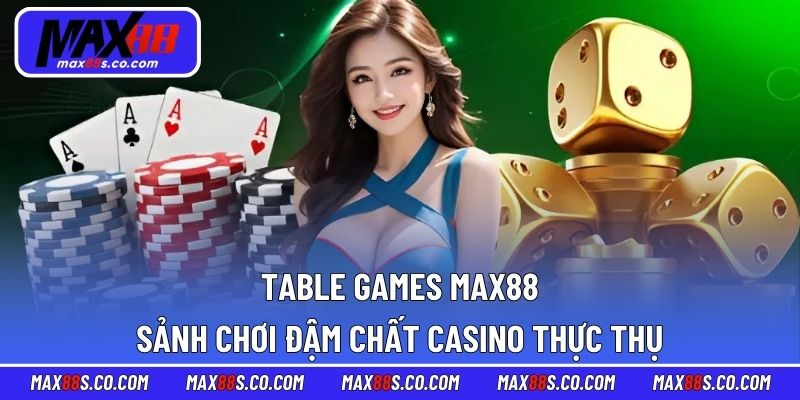 Table Games MAX88 – Sảnh Chơi Đậm Chất Casino Thực Thụ