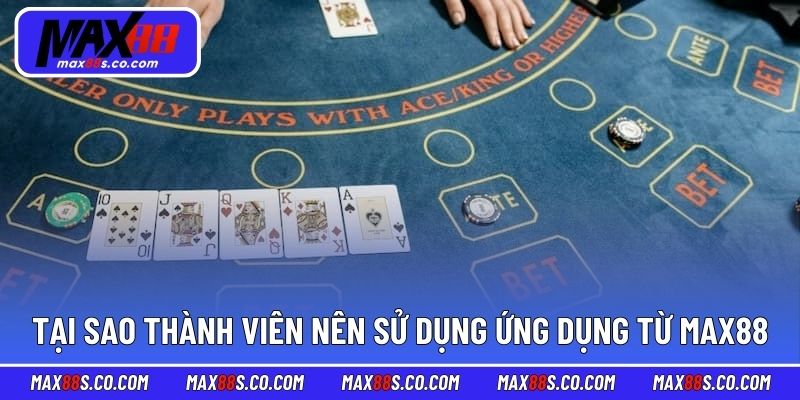 Tại sao thành viên nên sử dụng ứng dụng từ MAX88